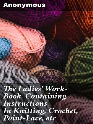 cover image of The Ladies' Work-Book. Containing Instructions In Knitting, Crochet, Point-Lace, etc